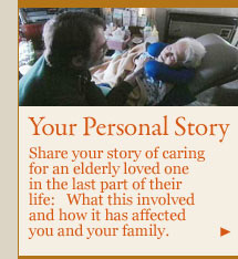 your personal story: Share your story of caring for an elderly loved one in the last part of their life:   What this involved and how it has affected you and your family.