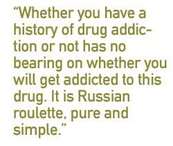 Whether you have a history of drug addiction or not has no bearing on whether you will get addicted to this drug. It is Russian roulette, pure and simple.