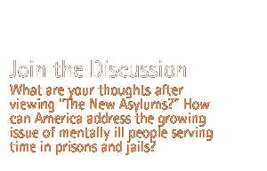 join the discussion...What are your thoughts after viewing The New Asylums? How can America address the growing issue of mentally ill people serving time in prisons and jails? 