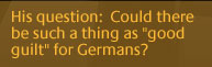 His question: could there be such a thing as 'good guilt' for germans?