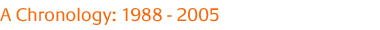 A Chronology: 1988 - 2005