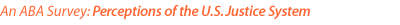 An ABA Survey:  Perceptions of the U.S. Justice System