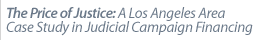 THE PRICE OF JUSTICE: A LOS ANGELES AREA CASE STUDY IN JUDICIAL CAMPAIGN FINANCING