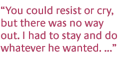 You could resist or cry, but there was no way out. I had to stay and do whatever he wanted. ...