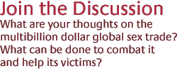 Join the Discussion: What are your thoughts on the multibilltion dollar global sex trade? What can be done to combat it and help its victims?