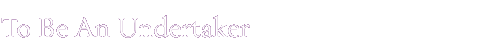 To Be An Undertaker